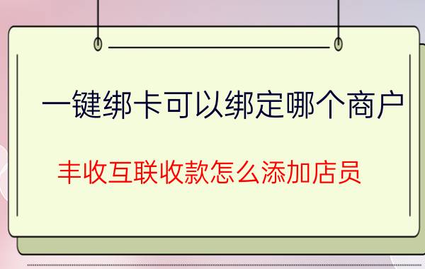 一键绑卡可以绑定哪个商户 丰收互联收款怎么添加店员？